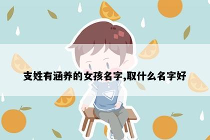支姓有涵养的女孩名字,取什么名字好