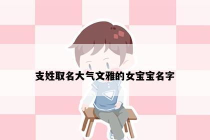 支姓取名大气文雅的女宝宝名字