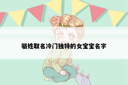 骆姓取名冷门独特的女宝宝名字