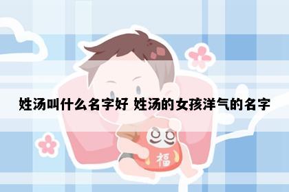 姓汤叫什么名字好 姓汤的女孩洋气的名字