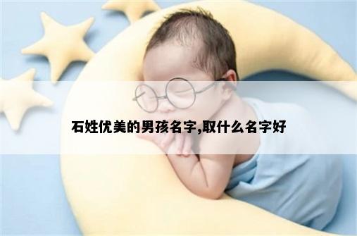 石姓优美的男孩名字,取什么名字好