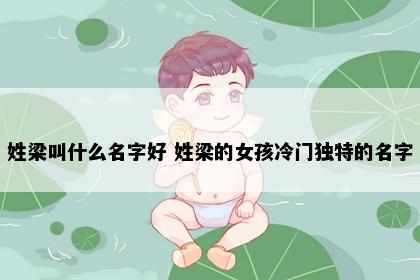 姓梁叫什么名字好 姓梁的女孩冷门独特的名字