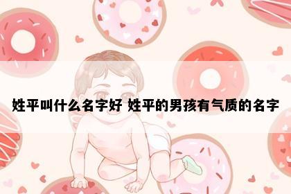 姓平叫什么名字好 姓平的男孩有气质的名字