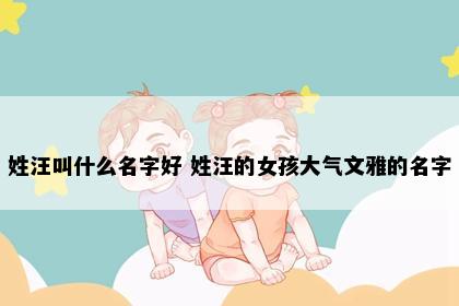 姓汪叫什么名字好 姓汪的女孩大气文雅的名字