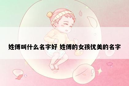 姓傅叫什么名字好 姓傅的女孩优美的名字